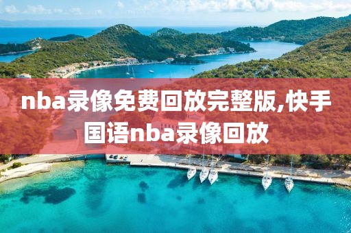 nba录像免费回放完整版,快手国语nba录像回放