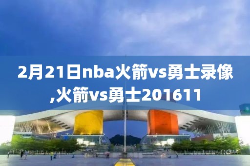 2月21日nba火箭vs勇士录像,火箭vs勇士201611