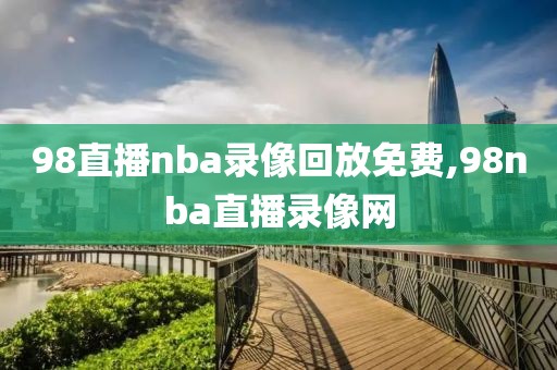 98直播nba录像回放免费,98nba直播录像网