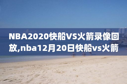 NBA2020快船VS火箭录像回放,nba12月20日快船vs火箭