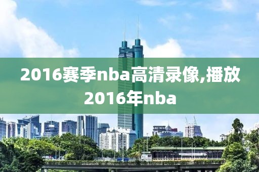 2016赛季nba高清录像,播放2016年nba