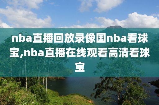 nba直播回放录像国nba看球宝,nba直播在线观看高清看球宝