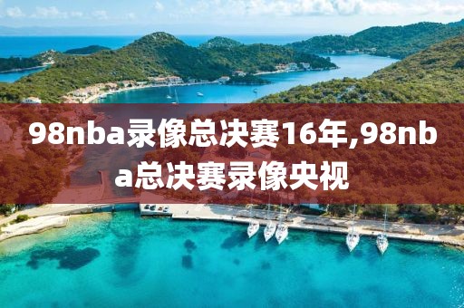 98nba录像总决赛16年,98nba总决赛录像央视