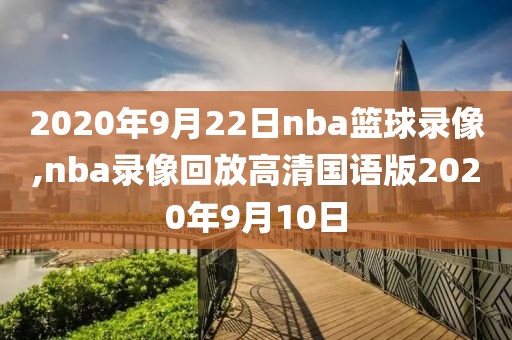 2020年9月22日nba篮球录像,nba录像回放高清国语版2020年9月10日