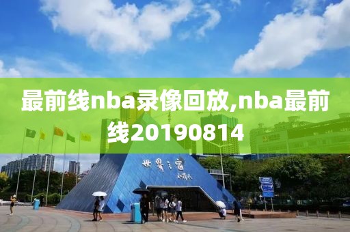 最前线nba录像回放,nba最前线20190814