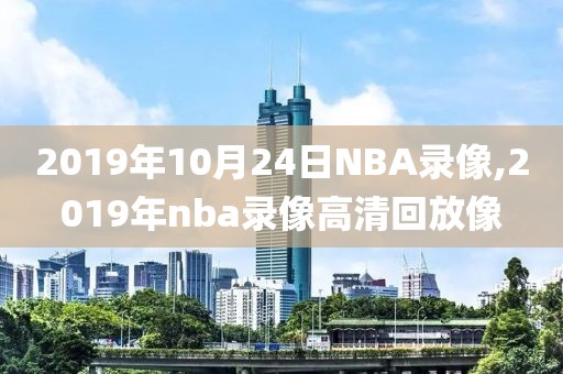 2019年10月24日NBA录像,2019年nba录像高清回放像