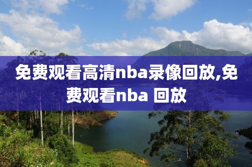 免费观看高清nba录像回放,免费观看nba 回放