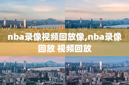 nba录像视频回放像,nba录像回放 视频回放