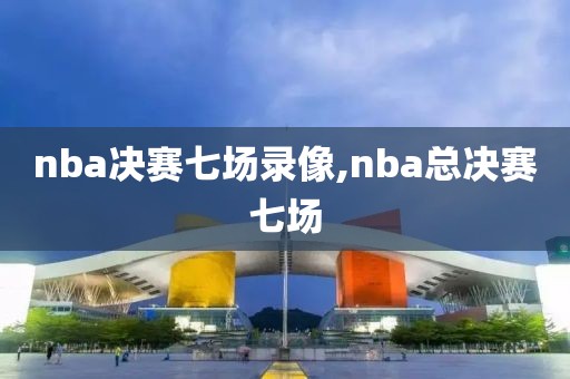 nba决赛七场录像,nba总决赛七场