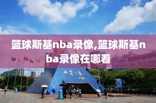 篮球斯基nba录像,篮球斯基nba录像在哪看