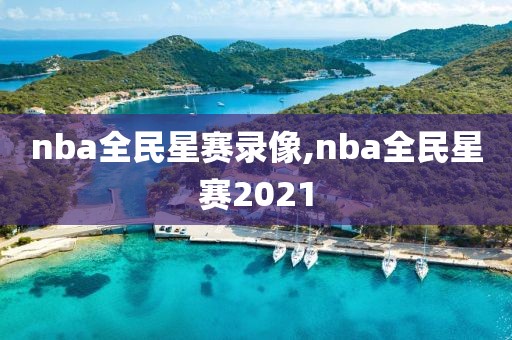 nba全民星赛录像,nba全民星赛2021