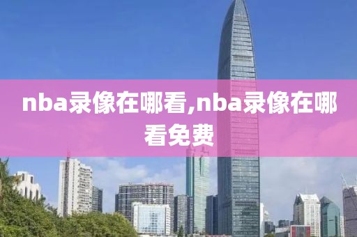 nba录像在哪看,nba录像在哪看免费