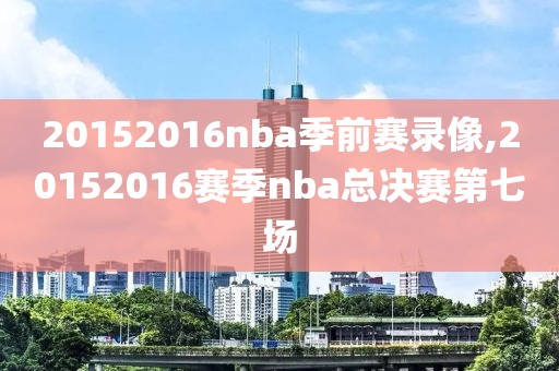 20152016nba季前赛录像,20152016赛季nba总决赛第七场