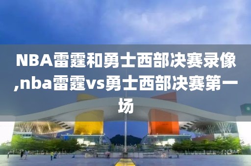 NBA雷霆和勇士西部决赛录像,nba雷霆vs勇士西部决赛第一场