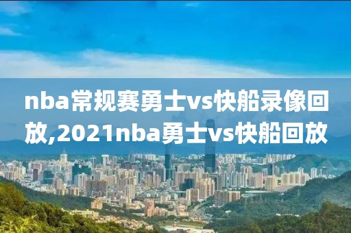 nba常规赛勇士vs快船录像回放,2021nba勇士vs快船回放