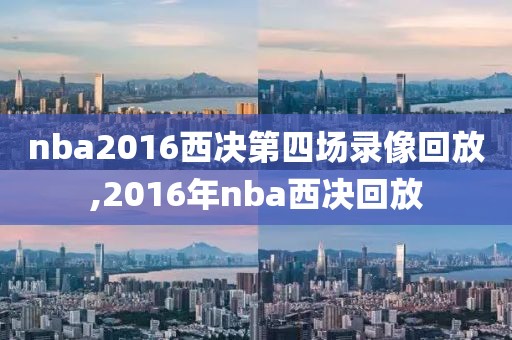 nba2016西决第四场录像回放,2016年nba西决回放