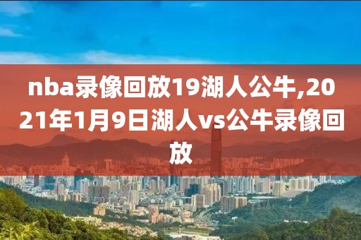 nba录像回放19湖人公牛,2021年1月9日湖人vs公牛录像回放