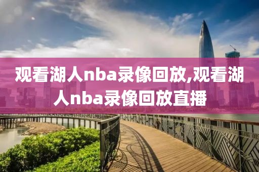 观看湖人nba录像回放,观看湖人nba录像回放直播