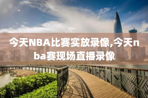 今天NBA比赛实放录像,今天nba赛现场直播录像