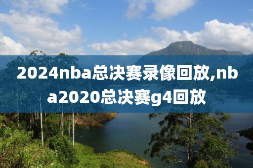 2024nba总决赛录像回放,nba2020总决赛g4回放