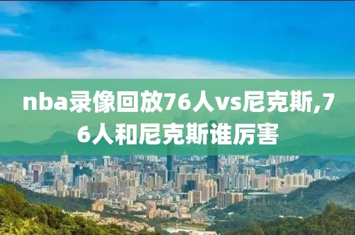 nba录像回放76人vs尼克斯,76人和尼克斯谁厉害