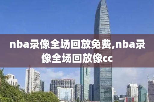 nba录像全场回放免费,nba录像全场回放像cc