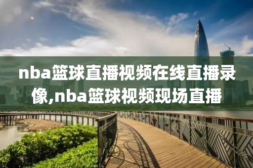 nba篮球直播视频在线直播录像,nba篮球视频现场直播