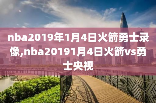 nba2019年1月4日火箭勇士录像,nba20191月4日火箭vs勇士央视