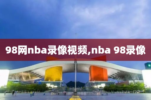 98网nba录像视频,nba 98录像