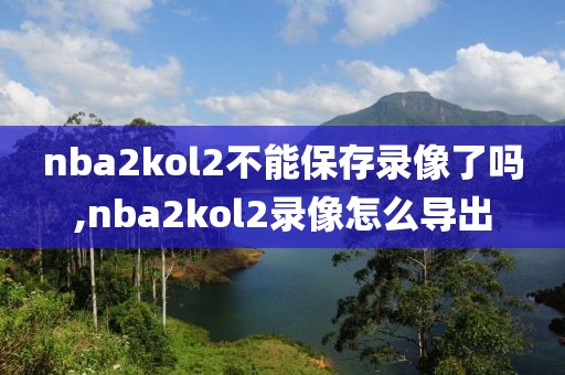 nba2kol2不能保存录像了吗,nba2kol2录像怎么导出