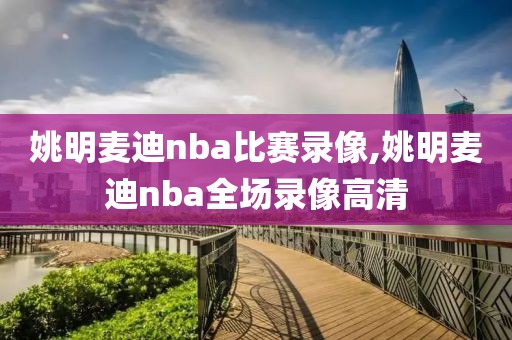 姚明麦迪nba比赛录像,姚明麦迪nba全场录像高清