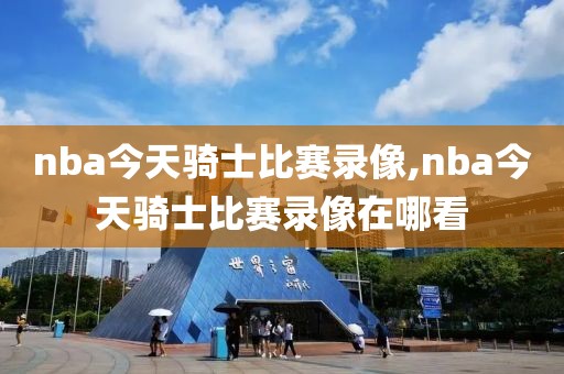 nba今天骑士比赛录像,nba今天骑士比赛录像在哪看