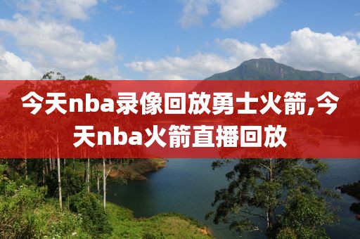今天nba录像回放勇士火箭,今天nba火箭直播回放