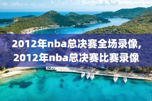 2012年nba总决赛全场录像,2012年nba总决赛比赛录像