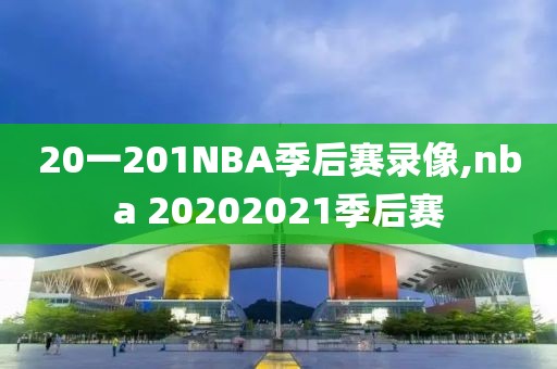 20一201NBA季后赛录像,nba 20202021季后赛