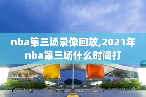 nba第三场录像回放,2021年nba第三场什么时间打