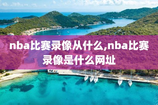 nba比赛录像从什么,nba比赛录像是什么网址