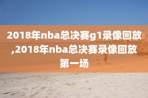 2018年nba总决赛g1录像回放,2018年nba总决赛录像回放第一场