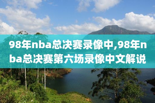 98年nba总决赛录像中,98年nba总决赛第六场录像中文解说