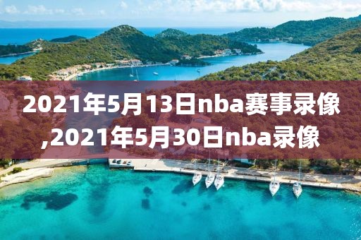 2021年5月13日nba赛事录像,2021年5月30日nba录像