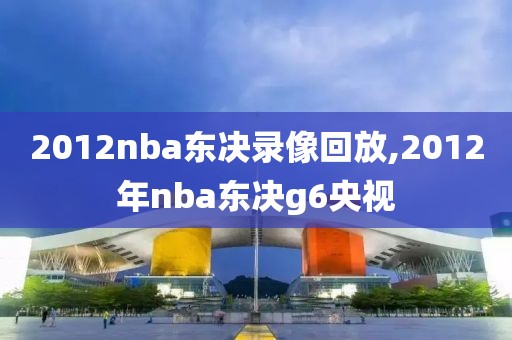 2012nba东决录像回放,2012年nba东决g6央视