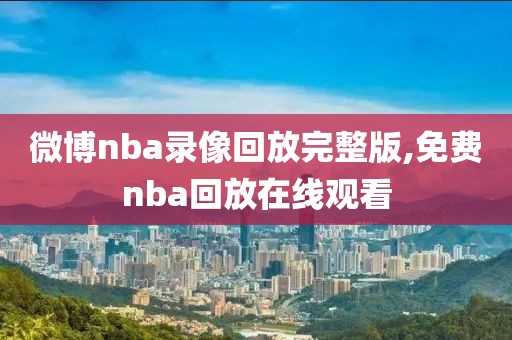 微博nba录像回放完整版,免费nba回放在线观看