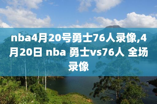 nba4月20号勇士76人录像,4月20日 nba 勇士vs76人 全场录像