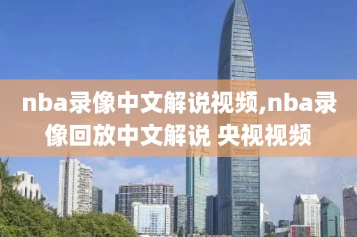 nba录像中文解说视频,nba录像回放中文解说 央视视频