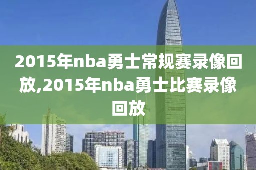 2015年nba勇士常规赛录像回放,2015年nba勇士比赛录像回放