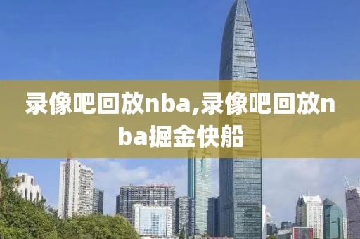 录像吧回放nba,录像吧回放nba掘金快船