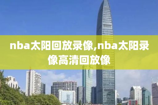 nba太阳回放录像,nba太阳录像高清回放像