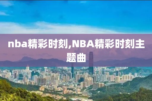 nba精彩时刻,NBA精彩时刻主题曲