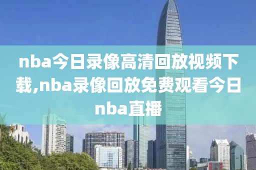 nba今日录像高清回放视频下载,nba录像回放免费观看今日nba直播