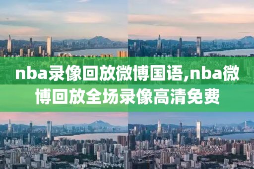 nba录像回放微博国语,nba微博回放全场录像高清免费